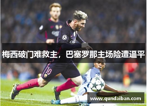 梅西破门难救主，巴塞罗那主场险遭逼平