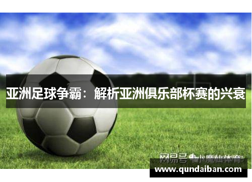 亚洲足球争霸：解析亚洲俱乐部杯赛的兴衰