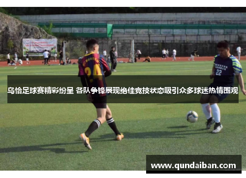 乌恰足球赛精彩纷呈 各队争锋展现绝佳竞技状态吸引众多球迷热情围观