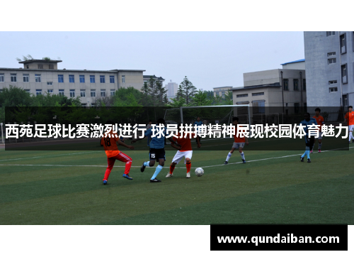 西苑足球比赛激烈进行 球员拼搏精神展现校园体育魅力