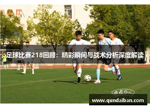 足球比赛218回顾：精彩瞬间与战术分析深度解读
