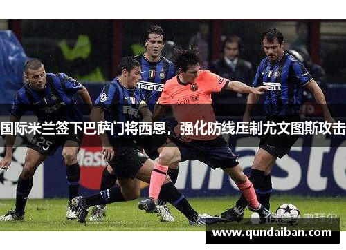 国际米兰签下巴萨门将西恩，强化防线压制尤文图斯攻击