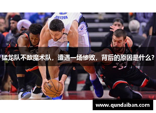 猛龙队不敌魔术队，遭遇一场惨败，背后的原因是什么？