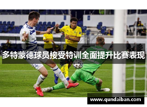 多特蒙德球员接受特训全面提升比赛表现