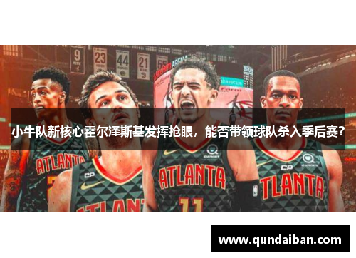 小牛队新核心霍尔泽斯基发挥抢眼，能否带领球队杀入季后赛？