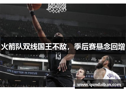 火箭队双线国王不敌，季后赛悬念回增