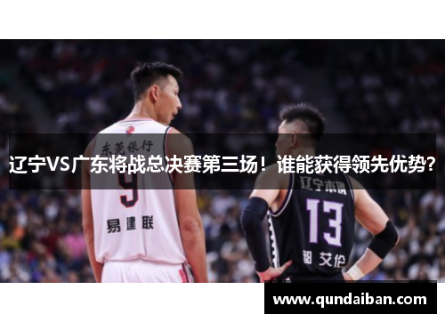 辽宁VS广东将战总决赛第三场！谁能获得领先优势？