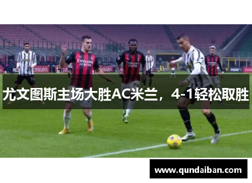 尤文图斯主场大胜AC米兰，4-1轻松取胜