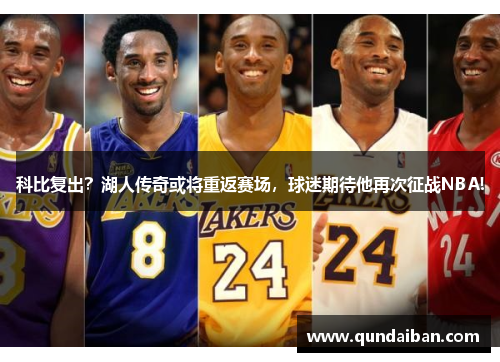 科比复出？湖人传奇或将重返赛场，球迷期待他再次征战NBA!