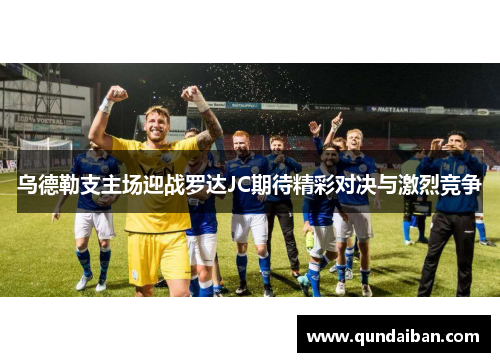 乌德勒支主场迎战罗达JC期待精彩对决与激烈竞争