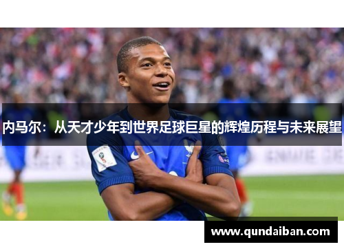内马尔：从天才少年到世界足球巨星的辉煌历程与未来展望