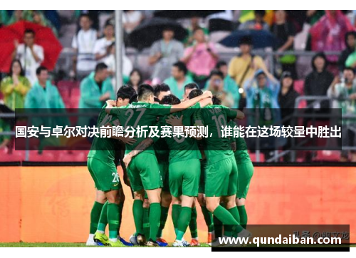 国安与卓尔对决前瞻分析及赛果预测，谁能在这场较量中胜出
