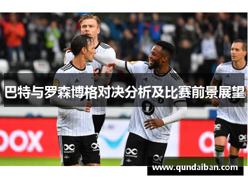 巴特与罗森博格对决分析及比赛前景展望