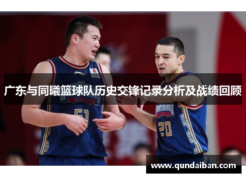 广东与同曦篮球队历史交锋记录分析及战绩回顾