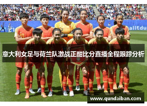 意大利女足与荷兰队激战正酣比分直播全程跟踪分析