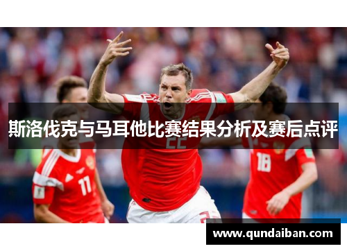 斯洛伐克与马耳他比赛结果分析及赛后点评