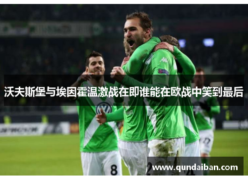 沃夫斯堡与埃因霍温激战在即谁能在欧战中笑到最后