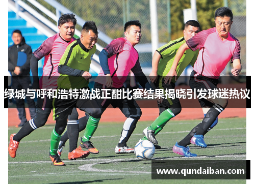 绿城与呼和浩特激战正酣比赛结果揭晓引发球迷热议