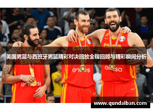 美国男篮与西班牙男篮精彩对决回放全程回顾与精彩瞬间分析