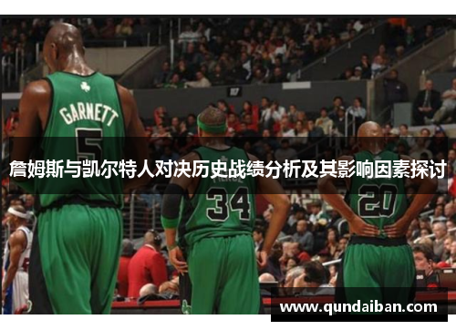 詹姆斯与凯尔特人对决历史战绩分析及其影响因素探讨