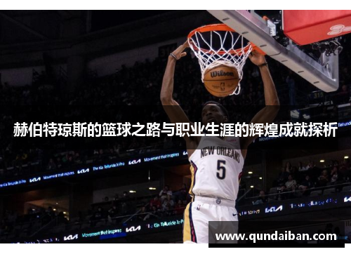 赫伯特琼斯的篮球之路与职业生涯的辉煌成就探析