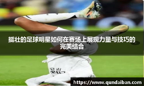 挺壮的足球明星如何在赛场上展现力量与技巧的完美结合