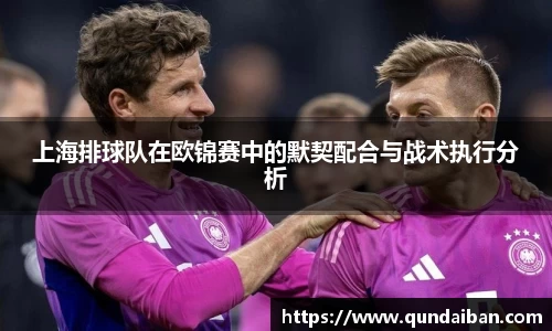 上海排球队在欧锦赛中的默契配合与战术执行分析