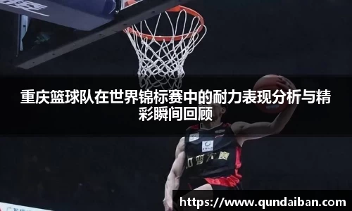重庆篮球队在世界锦标赛中的耐力表现分析与精彩瞬间回顾
