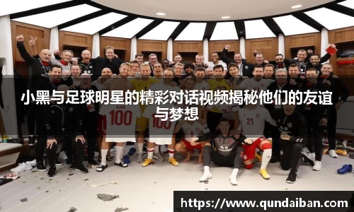 小黑与足球明星的精彩对话视频揭秘他们的友谊与梦想